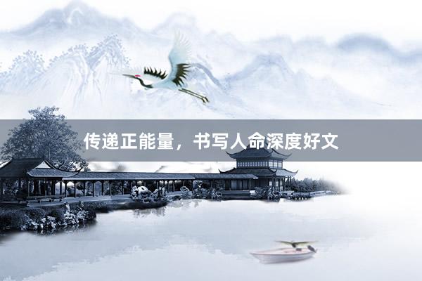 传递正能量，书写人命深度好文
