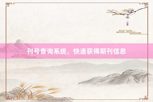 刊号查询系统，快速获得期刊信息