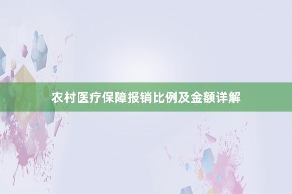 农村医疗保障报销比例及金额详解